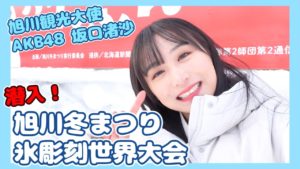 AKB48坂口渚沙：なぎなぎTubeが「【北海道】旭川冬まつり&氷彫刻世界大会に潜入！！」を公開